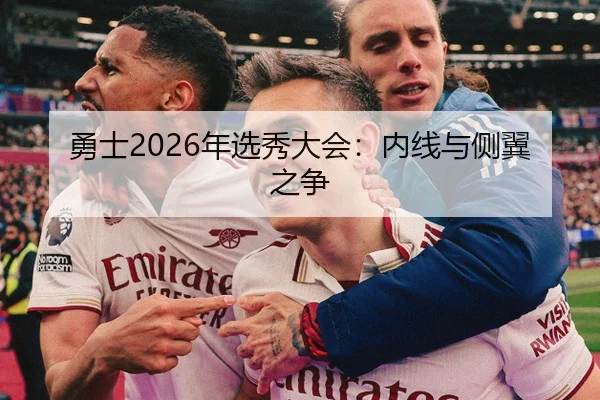勇士2026年选秀大会：内线与侧翼之争