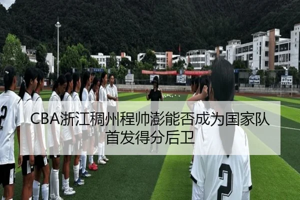 CBA浙江稠州程帅澎能否成为国家队首发得分后卫